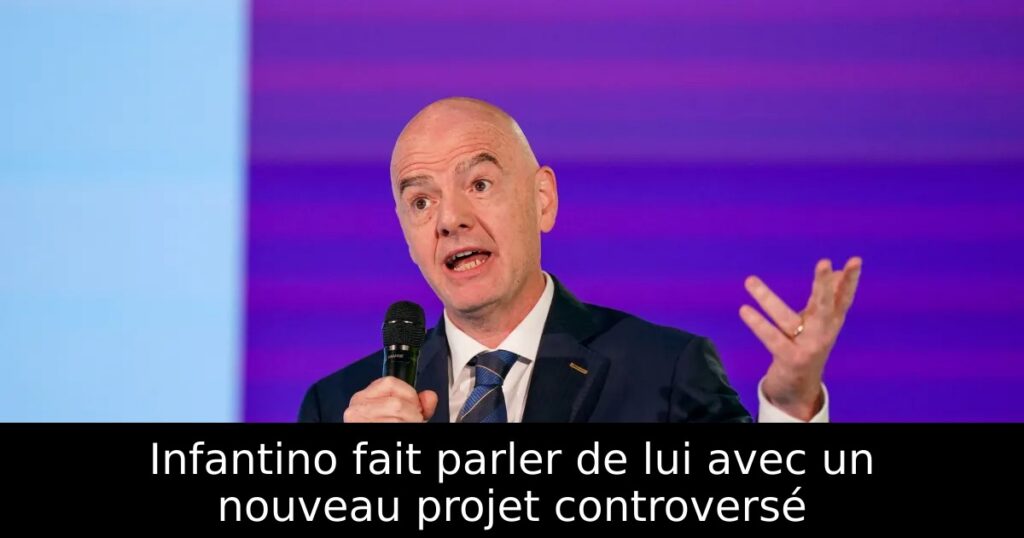 Infantino fait parler de lui avec un nouveau projet controversé
