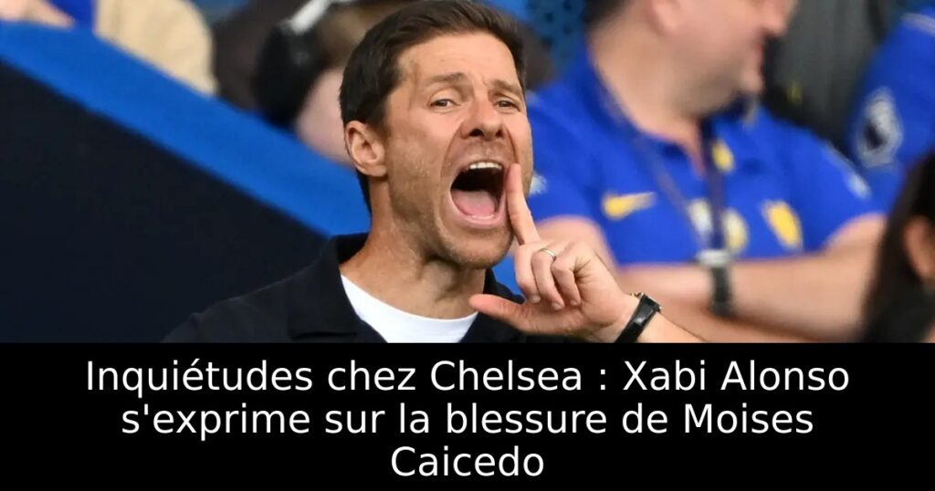 Inquiétudes chez Chelsea : Xabi Alonso s&rsquo;exprime sur la blessure de Moises Caicedo