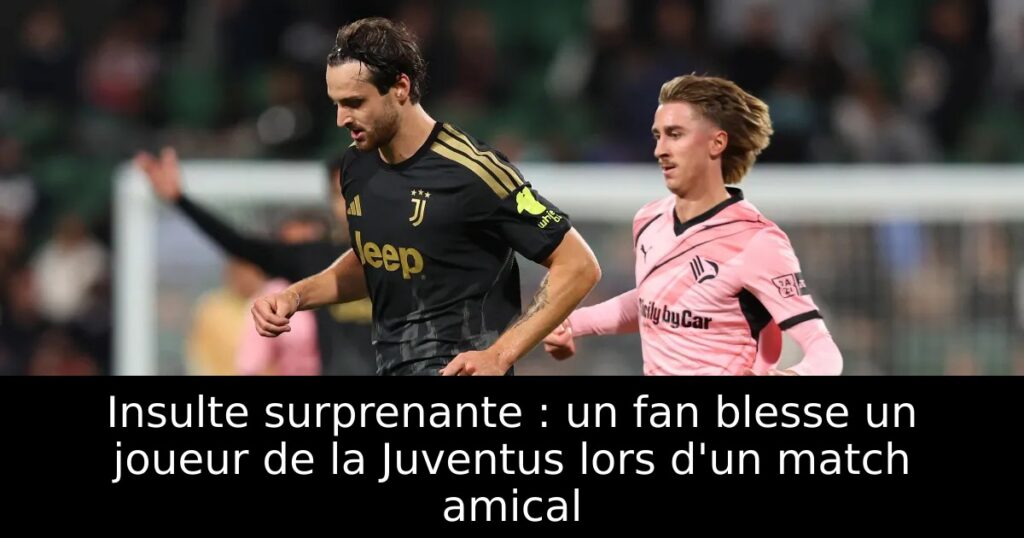 Insulte surprenante : un fan blesse un joueur de la Juventus lors d&rsquo;un match amical
