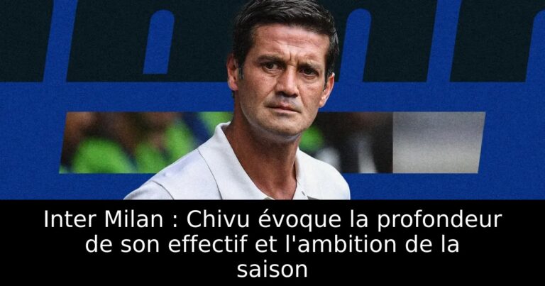 Inter Milan : Chivu évoque la profondeur de son effectif et l'ambition de la saison
