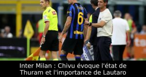 Inter Milan : Chivu évoque l&rsquo;état de Thuram et l&rsquo;importance de Lautaro