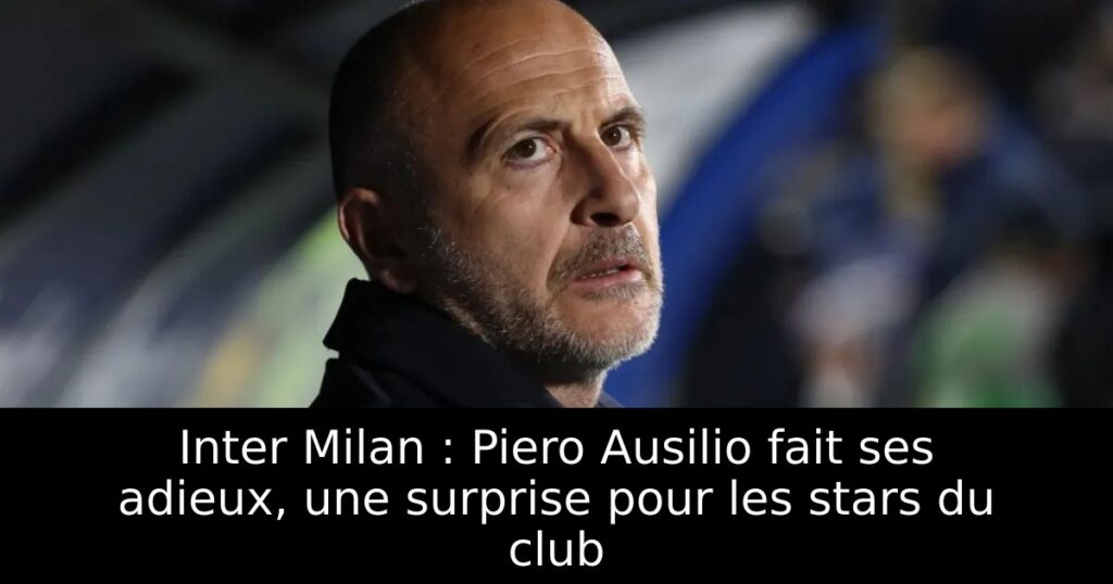 Inter Milan : Piero Ausilio fait ses adieux, une surprise pour les stars du club