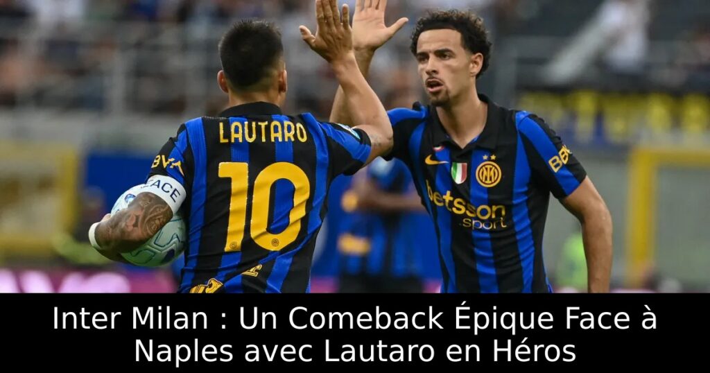 Inter Milan : Un Comeback Épique Face à Naples avec Lautaro en Héros