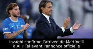 Inzaghi confirme l&rsquo;arrivée de Martinelli à Al Hilal avant l&rsquo;annonce officielle