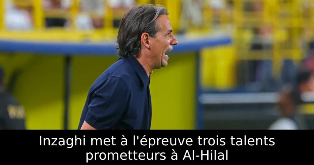 Inzaghi met à l&rsquo;épreuve trois talents prometteurs à Al-Hilal