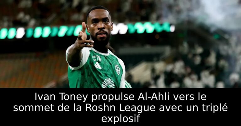 Ivan Toney propulse Al-Ahli vers le sommet de la Roshn League avec un triplé explosif