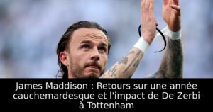 James Maddison : Retours sur une année cauchemardesque et l&rsquo;impact de De Zerbi à Tottenham
