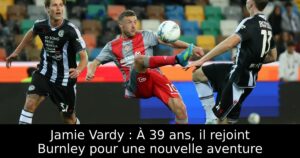 Jamie Vardy : À 39 ans, il rejoint Burnley pour une nouvelle aventure