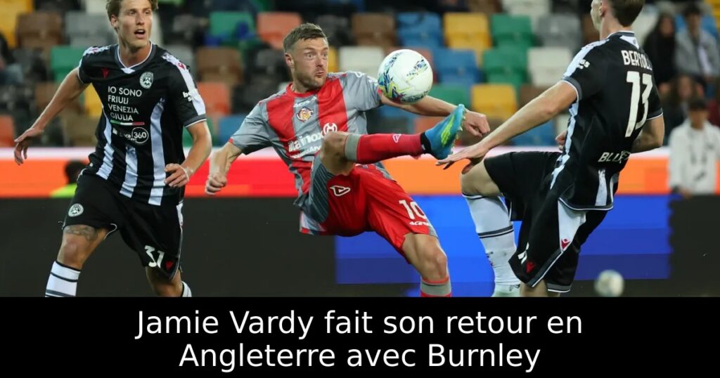 Jamie Vardy fait son retour en Angleterre avec Burnley
