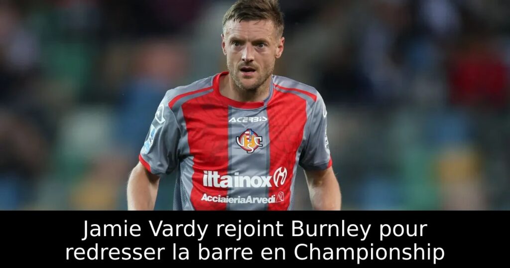Jamie Vardy rejoint Burnley pour redresser la barre en Championship