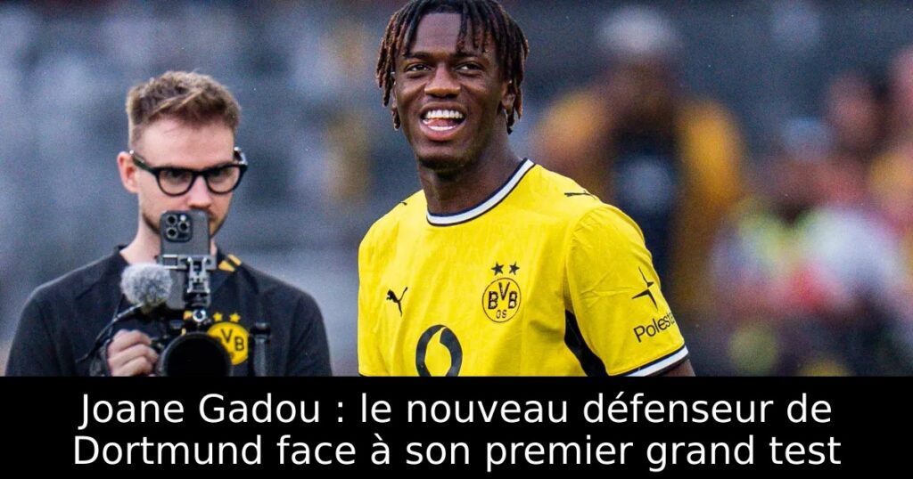 Joane Gadou : le nouveau défenseur de Dortmund face à son premier grand test