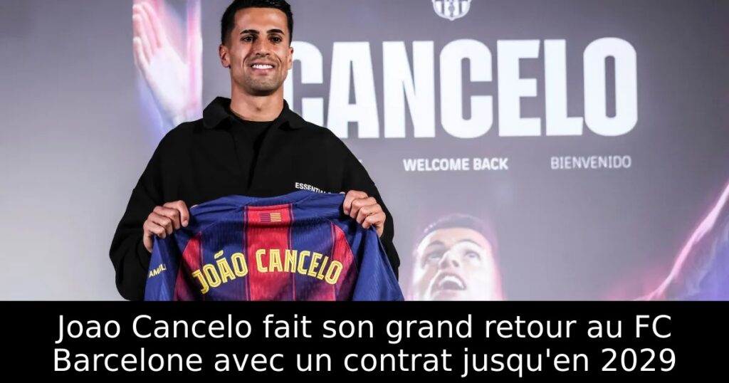 Joao Cancelo fait son grand retour au FC Barcelone avec un contrat jusqu&rsquo;en 2029
