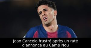 Joao Cancelo frustré après un raté d&rsquo;annonce au Camp Nou