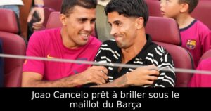 Joao Cancelo prêt à briller sous le maillot du Barça