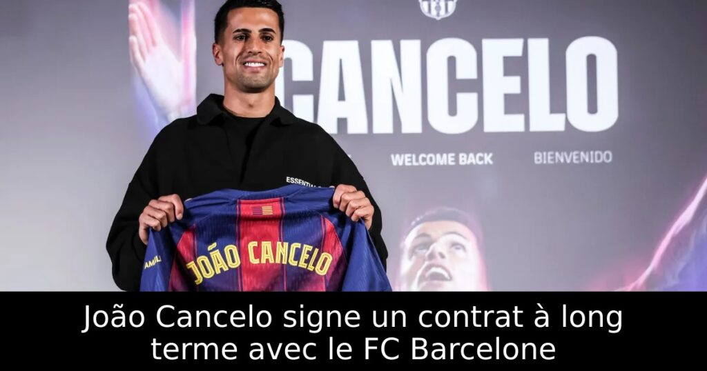 João Cancelo signe un contrat à long terme avec le FC Barcelone