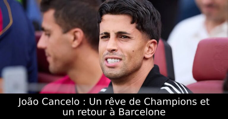 João Cancelo : Un rêve de Champions et un retour à Barcelone