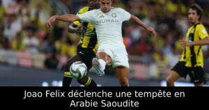 Joao Felix déclenche une tempête en Arabie Saoudite