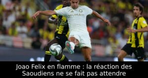 Joao Felix en flamme : la réaction des Saoudiens ne se fait pas attendre