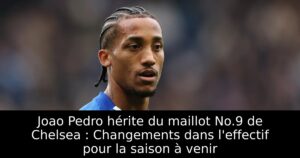 Joao Pedro hérite du maillot No.9 de Chelsea : Changements dans l&rsquo;effectif pour la saison à venir