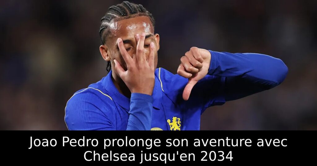 Joao Pedro prolonge son aventure avec Chelsea jusqu&rsquo;en 2034