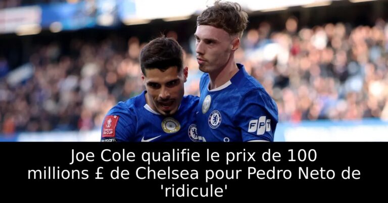 Joe Cole qualifie le prix de 100 millions £ de Chelsea pour Pedro Neto de 'ridicule'