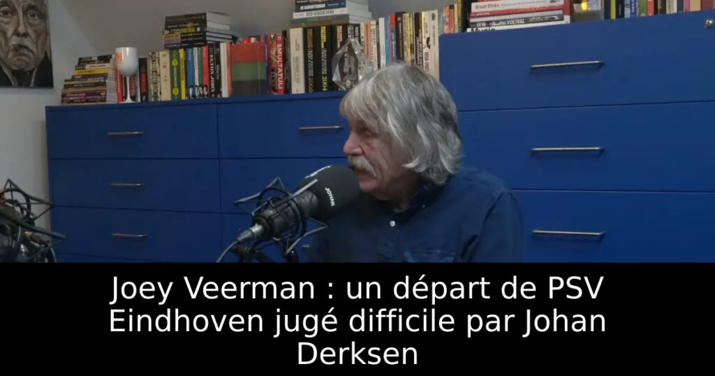Joey Veerman : un départ de PSV Eindhoven jugé difficile par Johan Derksen