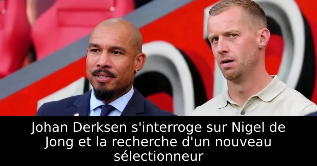 Johan Derksen s&rsquo;interroge sur Nigel de Jong et la recherche d&rsquo;un nouveau sélectionneur