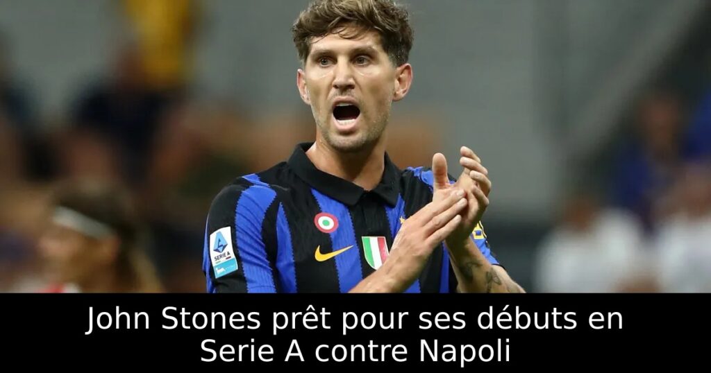 John Stones prêt pour ses débuts en Serie A contre Napoli