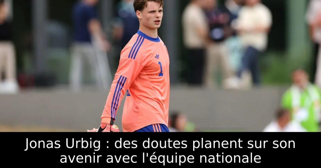 Jonas Urbig : des doutes planent sur son avenir avec l&rsquo;équipe nationale