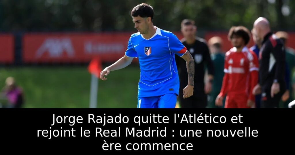 Jorge Rajado quitte l&rsquo;Atlético et rejoint le Real Madrid : une nouvelle ère commence