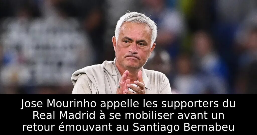 Jose Mourinho appelle les supporters du Real Madrid à se mobiliser avant un retour émouvant au Santiago Bernabeu