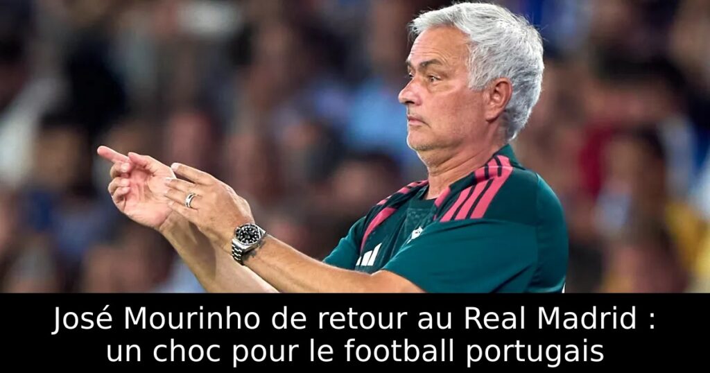 José Mourinho de retour au Real Madrid : un choc pour le football portugais