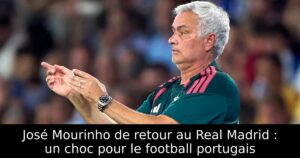 José Mourinho de retour au Real Madrid : un choc pour le football portugais