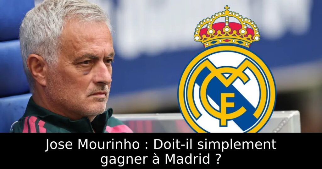 Jose Mourinho : Doit-il simplement gagner à Madrid ?