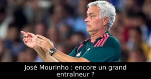 José Mourinho : encore un grand entraîneur ?