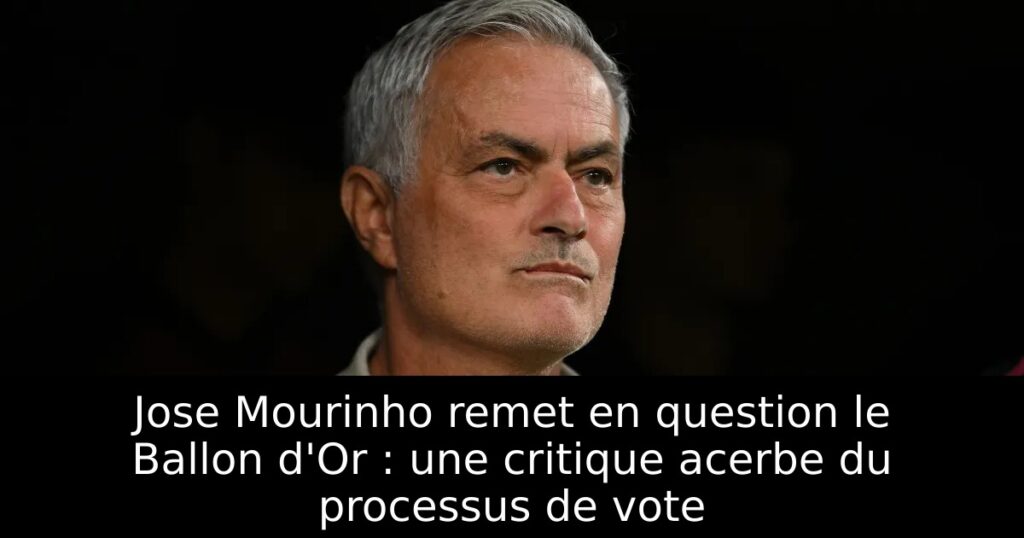 Jose Mourinho remet en question le Ballon d&rsquo;Or : une critique acerbe du processus de vote