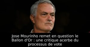 Jose Mourinho remet en question le Ballon d&rsquo;Or : une critique acerbe du processus de vote
