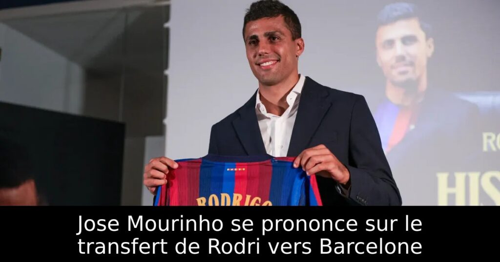 Jose Mourinho se prononce sur le transfert de Rodri vers Barcelone