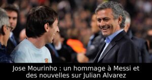 Jose Mourinho : un hommage à Messi et des nouvelles sur Julian Alvarez
