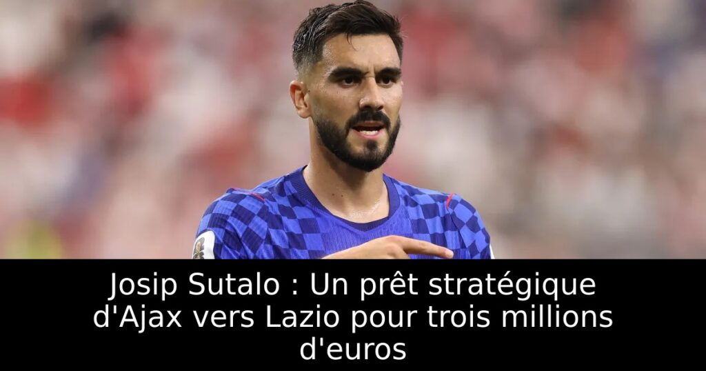 Josip Sutalo : Un prêt stratégique d&rsquo;Ajax vers Lazio pour trois millions d&rsquo;euros