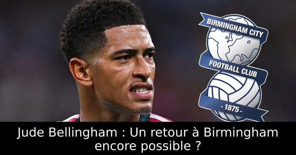 Jude Bellingham : Un retour à Birmingham encore possible ?