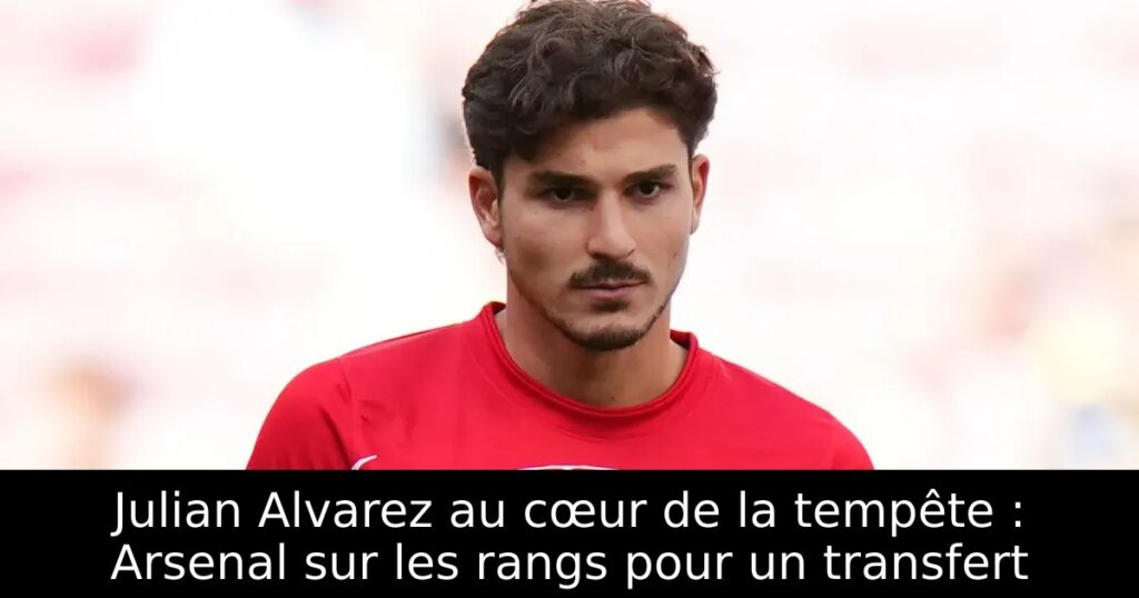 Julian Alvarez au cœur de la tempête : Arsenal sur les rangs pour un transfert