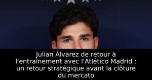 Julian Álvarez de retour à l&rsquo;entraînement avec l&rsquo;Atlético Madrid : un retour stratégique avant la clôture du mercato