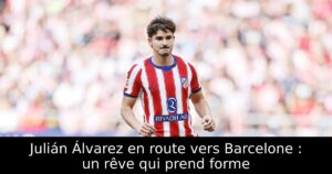 Julián Álvarez en route vers Barcelone : un rêve qui prend forme