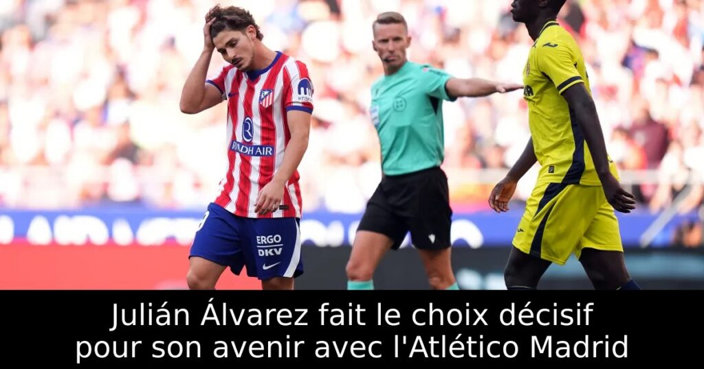 Julián Álvarez fait le choix décisif pour son avenir avec l&rsquo;Atlético Madrid