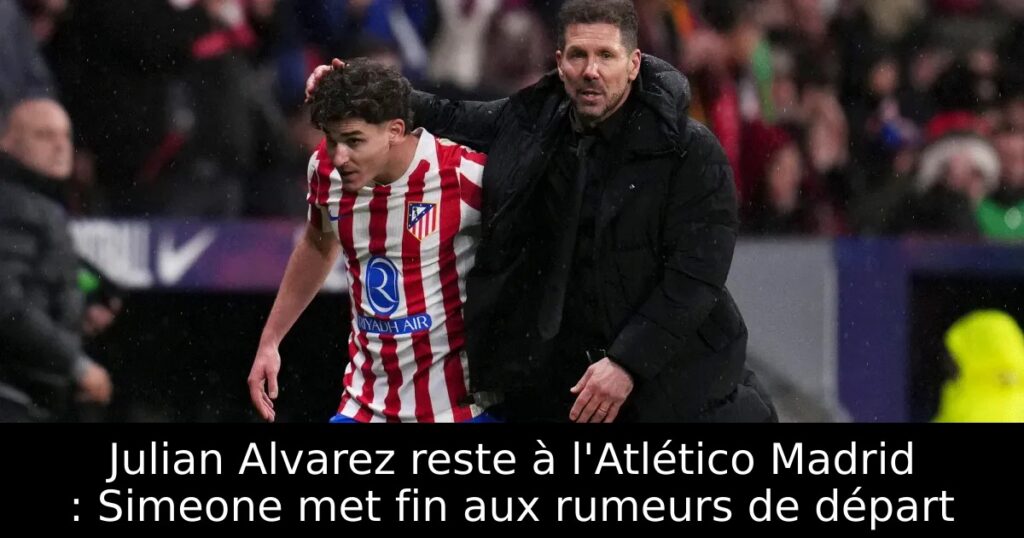 Julian Alvarez reste à l&rsquo;Atlético Madrid : Simeone met fin aux rumeurs de départ
