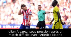 Julián Álvarez, sous pression après un match difficile avec l&rsquo;Atletico Madrid
