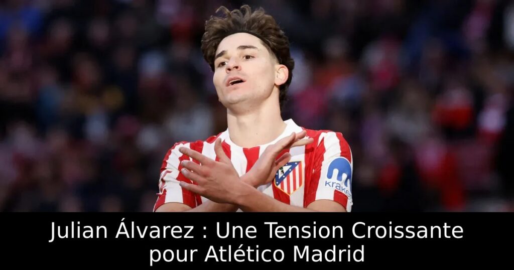 Julian Álvarez : Une Tension Croissante pour Atlético Madrid