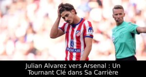 Julian Alvarez vers Arsenal : Un Tournant Clé dans Sa Carrière
