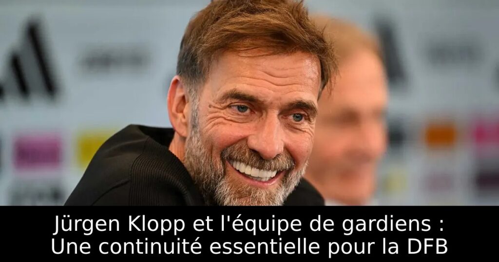 Jürgen Klopp et l&rsquo;équipe de gardiens : Une continuité essentielle pour la DFB